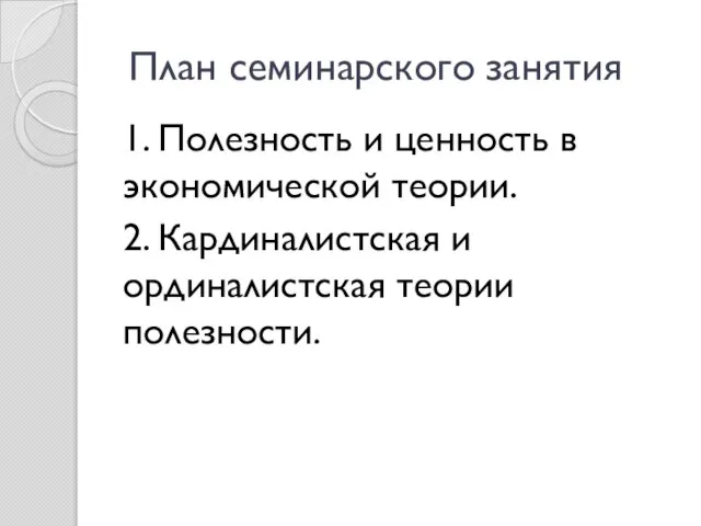 План семинарского занятия 1. Полезность и ценность в экономической теории. 2. Кардиналистская и ординалистская теории полезности.