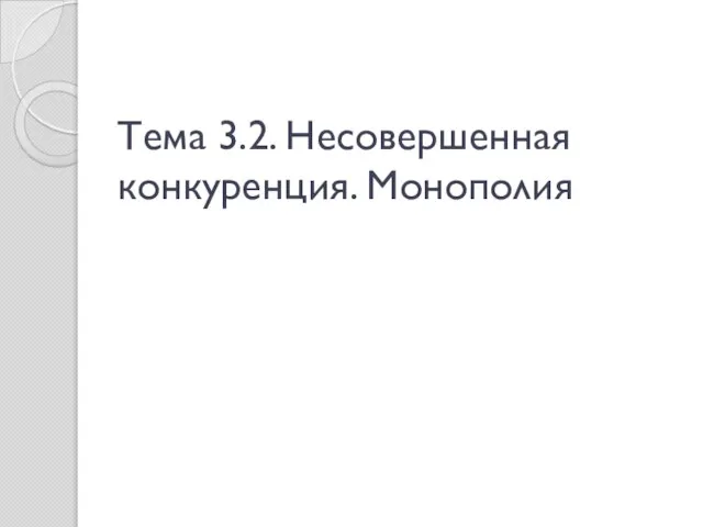 Тема 3.2. Несовершенная конкуренция. Монополия