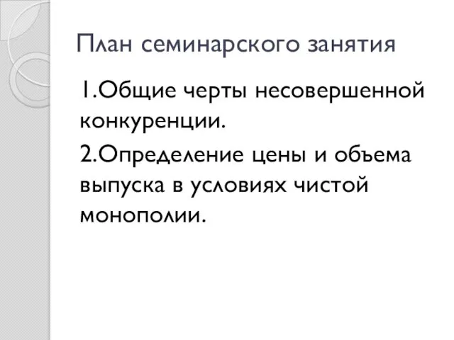 План семинарского занятия 1.Общие черты несовершенной конкуренции. 2.Определение цены и объема выпуска в условиях чистой монополии.