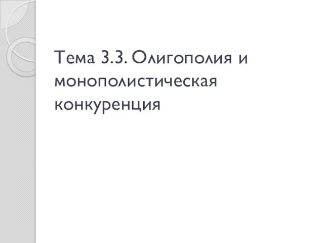 Тема 3.3. Олигополия и монополистическая конкуренция