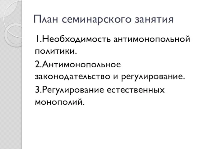 План семинарского занятия 1.Необходимость антимонопольной политики. 2.Антимонопольное законодательство и регулирование. 3.Регулирование естественных монополий.