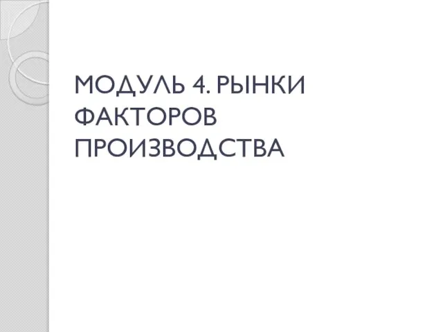 МОДУЛЬ 4. РЫНКИ ФАКТОРОВ ПРОИЗВОДСТВА