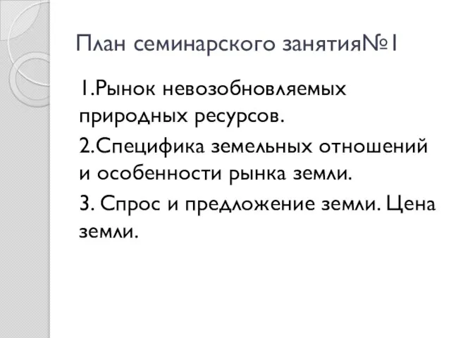 План семинарского занятия№1 1.Рынок невозобновляемых природных ресурсов. 2.Специфика земельных отношений и