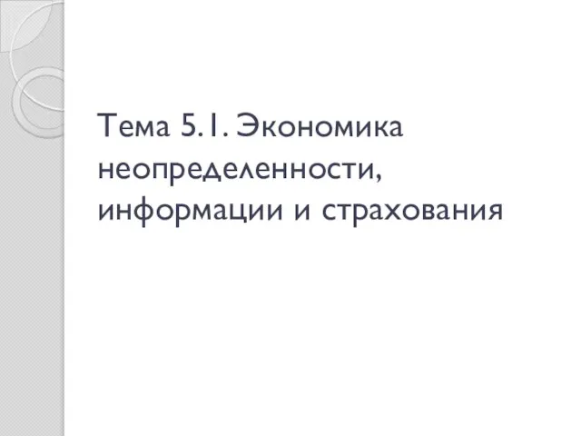 Тема 5.1. Экономика неопределенности, информации и страхования