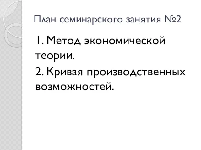 План семинарского занятия №2 1. Метод экономической теории. 2. Кривая производственных возможностей.