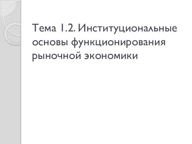 Тема 1.2. Институциональные основы функционирования рыночной экономики