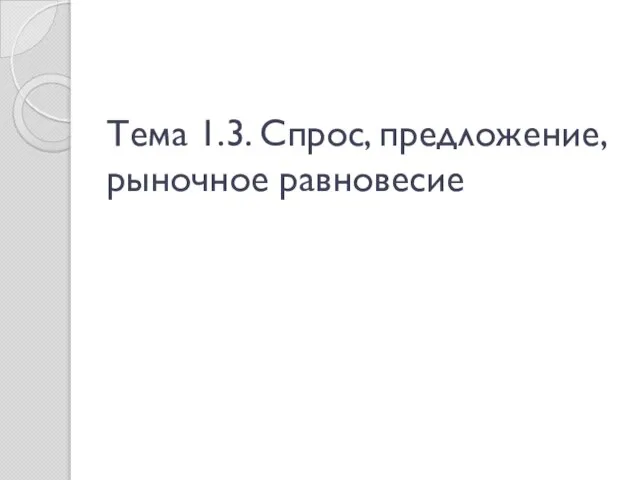 Тема 1.3. Спрос, предложение, рыночное равновесие