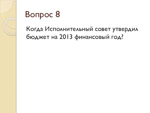 Вопрос 8 Когда Исполнительный совет утвердил бюджет на 2013 финансовый год?