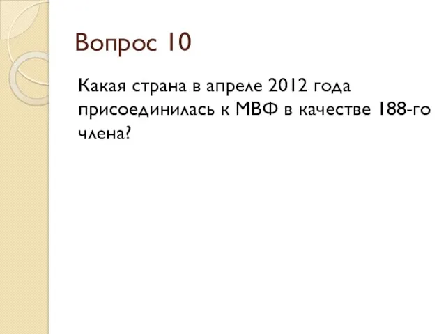 Вопрос 10 Какая страна в апреле 2012 года присоединилась к МВФ в качестве 188-го члена?