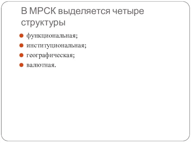 В МРСК выделяется четыре структуры функциональная; институциональная; географическая; валютная.