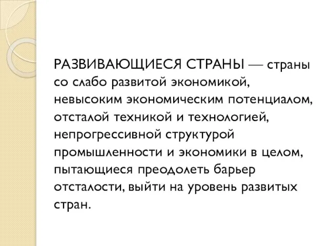 РАЗВИВАЮЩИЕСЯ СТРАНЫ — страны со слабо развитой экономикой, невысоким экономическим потенциалом,