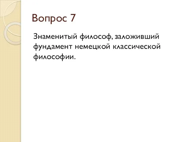 Вопрос 7 Знаменитый философ, заложивший фундамент немецкой классической философии.