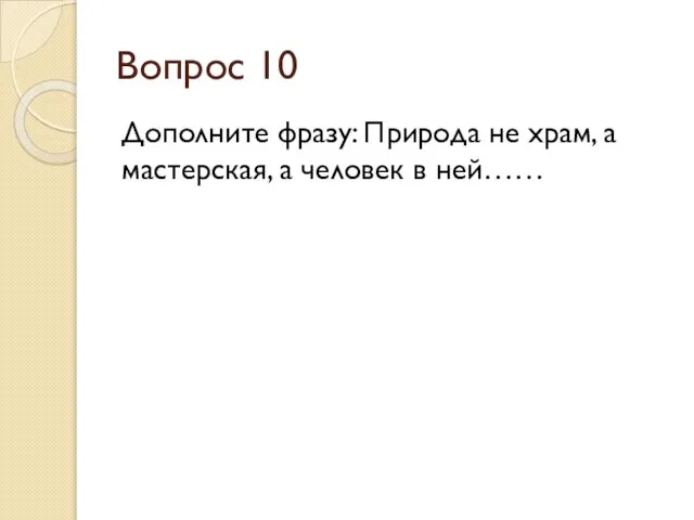 Вопрос 10 Дополните фразу: Природа не храм, а мастерская, а человек в ней……