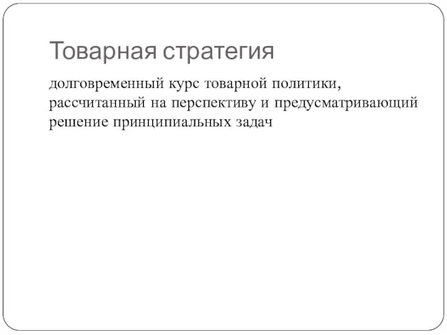 Товарная стратегия долговременный курс товарной политики, рассчитанный на перспективу и предусматривающий решение принципиальных задач