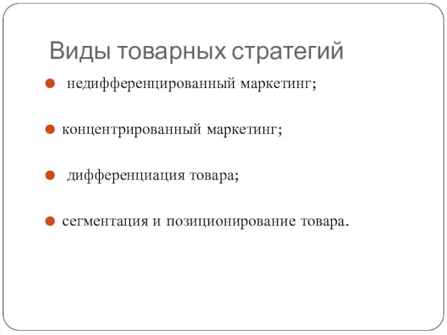 Виды товарных стратегий недифференцированный маркетинг; концентрированный маркетинг; дифференциация товара; сегментация и позиционирование товара.