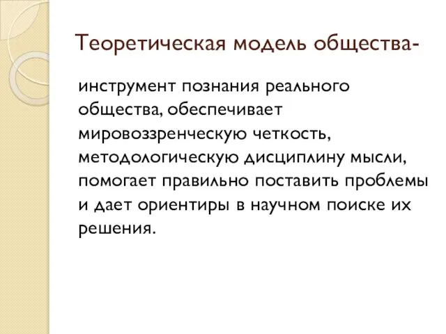 Теоретическая модель общества- инструмент познания реального общества, обеспечивает мировоззренческую четкость, методологическую