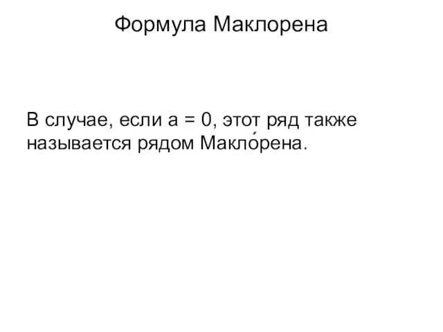 Формула Маклорена В случае, если a = 0, этот ряд также называется рядом Макло́рена.