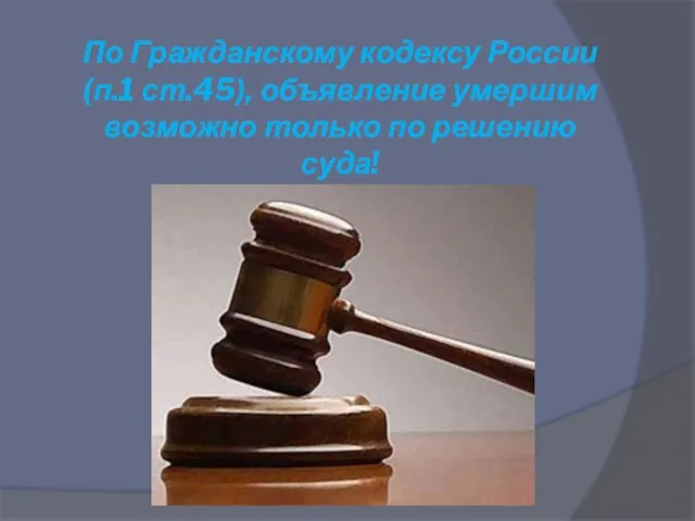 По Гражданскому кодексу России (п.1 ст.45), объявление умершим возможно только по решению суда!