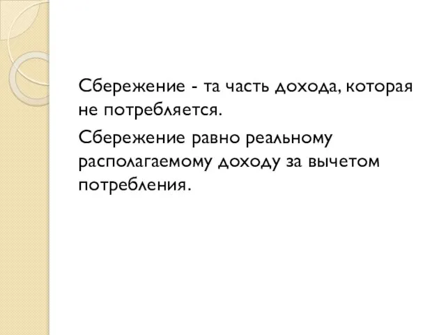 Сбережение - та часть дохода, которая не потребляется. Сбережение равно реальному располагаемому доходу за вычетом потребления.