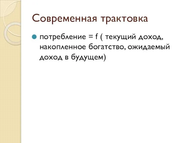 Современная трактовка потребление = f ( текущий доход, накопленное богатство, ожидаемый доход в будущем)