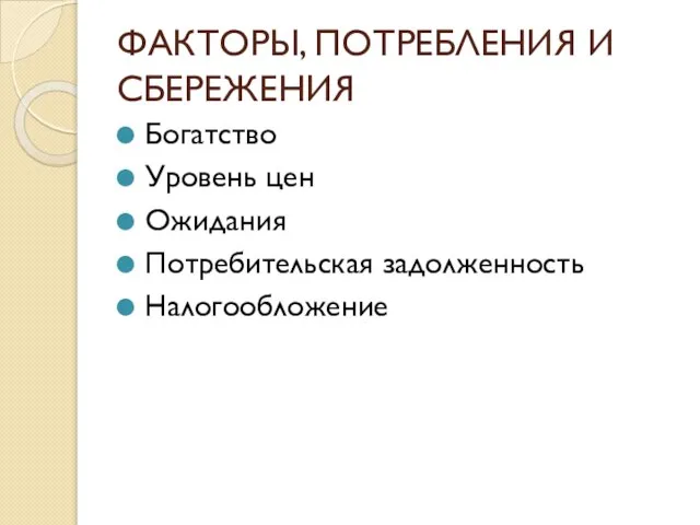 ФАКТОРЫ, ПОТРЕБЛЕНИЯ И СБЕРЕЖЕНИЯ Богатство Уровень цен Ожидания Потребительская задолженность Налогообложение