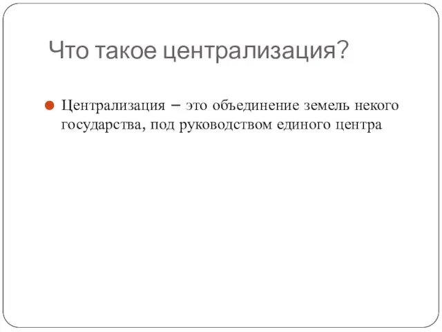 Что такое централизация? Централизация – это объединение земель некого государства, под руководством единого центра