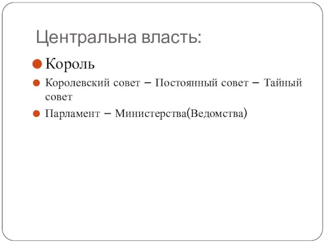 Центральна власть: Король Королевский совет – Постоянный совет – Тайный совет Парламент – Министерства(Ведомства)