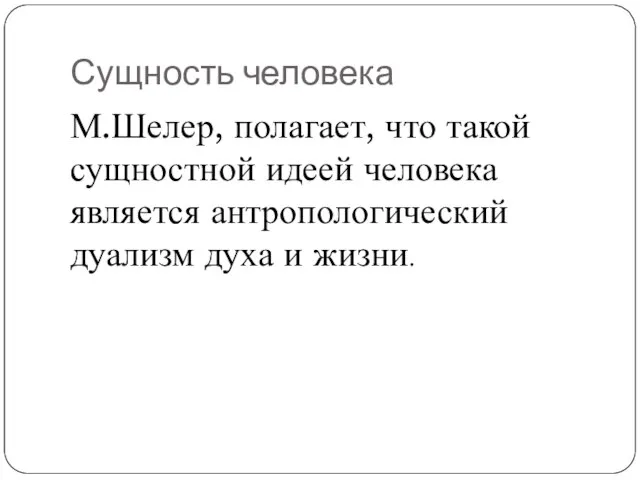 Сущность человека М.Шелер, полагает, что такой сущностной идеей человека является антропологический дуализм духа и жизни.