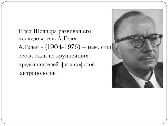 Идеи Шеллера развивал его последователь А.Гелен А.Гелен - (1904-1976) – нем.