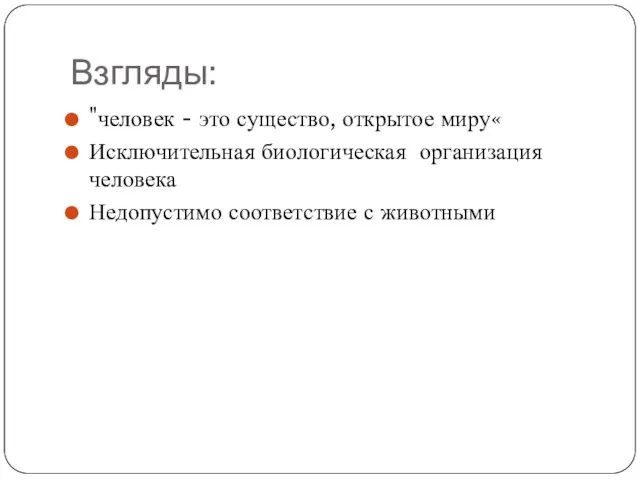 Взгляды: "человек - это существо, открытое миру« Исключительная биологическая организация человека Недопустимо соответствие с животными