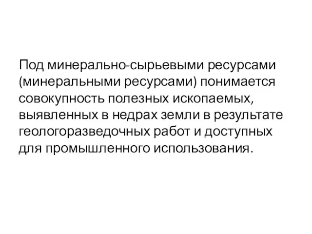 Под минерально-сырьевыми ресурсами (минеральными ресурсами) понимается совокупность полезных ископаемых, выявленных в