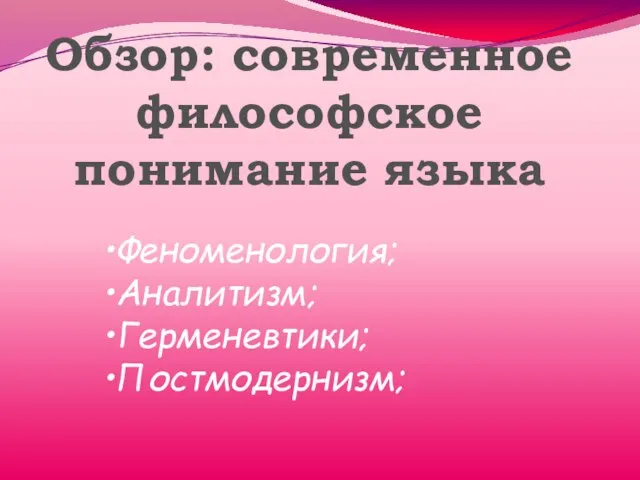 Обзор: современное философское понимание языка •Феноменология; •Аналитизм; •Герменевтики; •Постмодернизм;