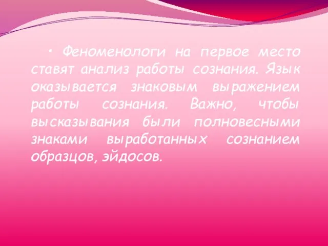 • Феноменологи на первое место ставят анализ работы сознания. Язык оказывается