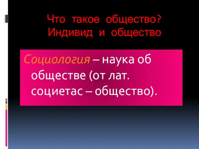 Что такое общество? Индивид и общество Социология – наука об обществе (от лат. социетас – общество).