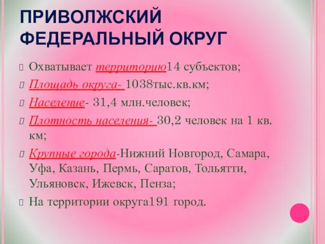 ПРИВОЛЖСКИЙ ФЕДЕРАЛЬНЫЙ ОКРУГ Охватывает территорию14 субъектов; Площадь округа- 1038тыс.кв.км; Население- 31,4