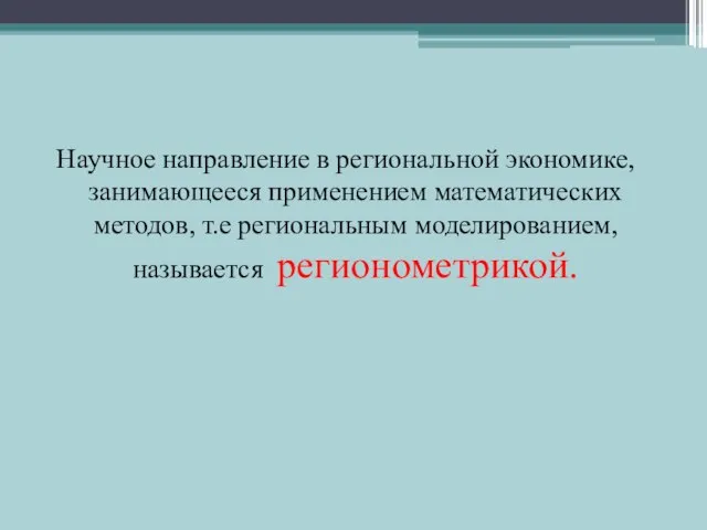 Научное направление в региональной экономике, занимающееся применением математических методов, т.е региональным моделированием, называется регионометрикой.