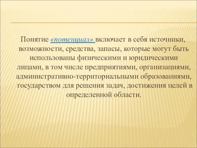 Понятие «потенциал» включает в себя источники, возможности, средства, запасы, которые могут