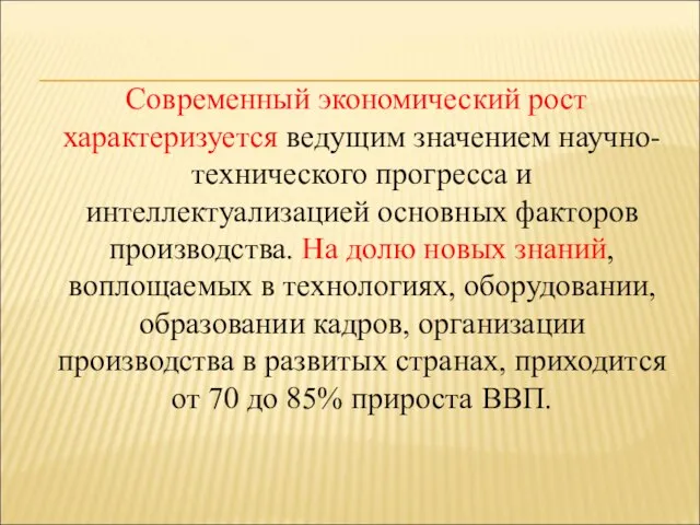 Современный экономический рост характеризуется ведущим значением научно-технического прогресса и интеллектуализацией основных