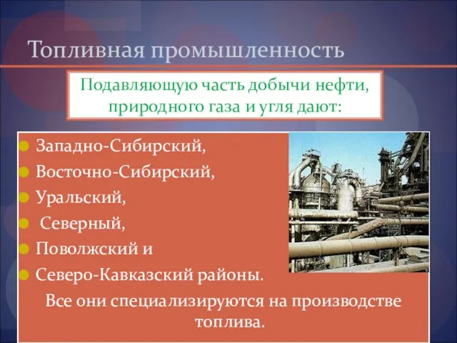 Топливная промышленность Западно-Сибирский, Восточно-Сибирский, Уральский, Северный, Поволжский и Северо-Кавказ­ский районы. Все