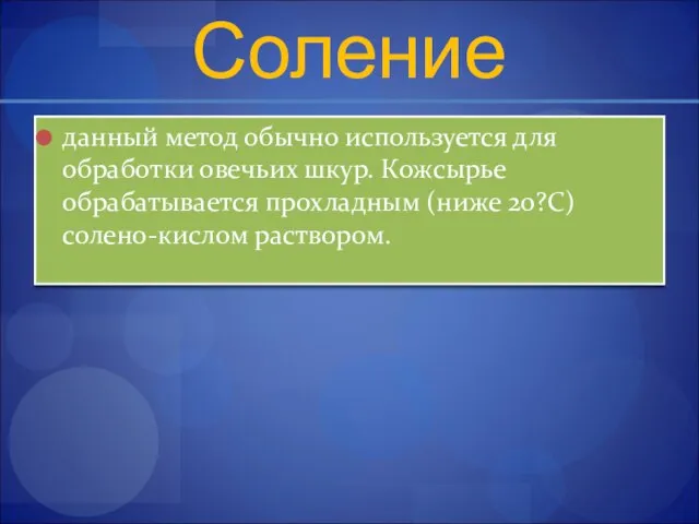 Соление данный метод обычно используется для обработки овечьих шкур. Кожсырье обрабатывается прохладным (ниже 20?С) солено-кислом раствором.