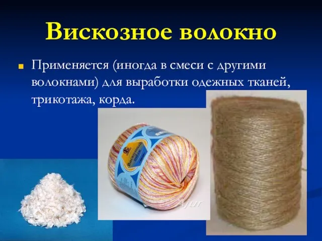 Вискозное волокно Применяется (иногда в смеси с другими волокнами) для выработки одежных тканей, трикотажа, корда.
