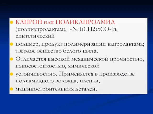 КАПРОН или ПОЛИКАПРОАМИД (поликапролактам), [-NH(CH2)5CО-]n, синтетический полимер, продукт полимеризации капролактама; твердое