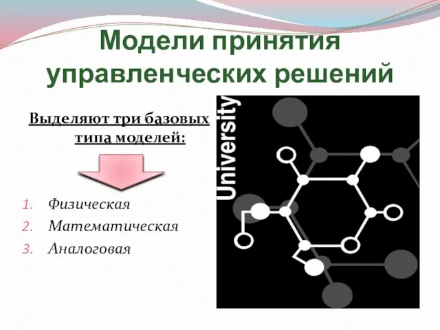 Модели принятия управленческих решений Выделяют три базовых типа моделей: Физическая Математическая Аналоговая