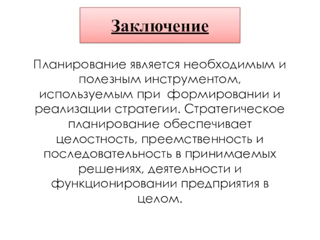 Заключение Планирование является необходимым и полезным инструментом, используемым при формировании и