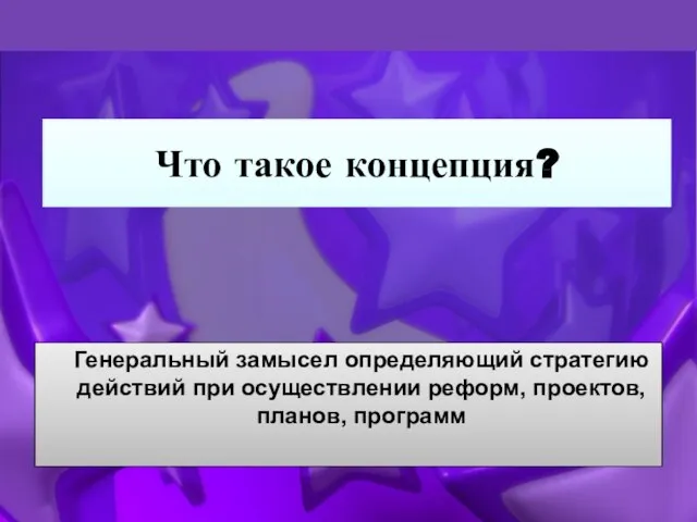 Что такое концепция? Генеральный замысел определяющий стратегию действий при осуществлении реформ, проектов, планов, программ