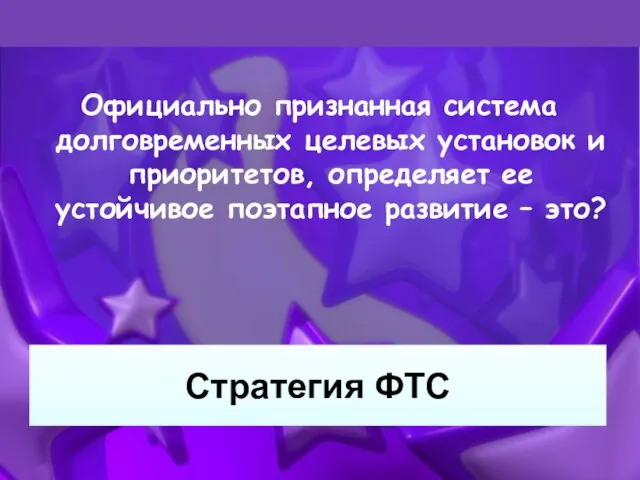 Стратегия ФТС Официально признанная система долговременных целевых установок и приоритетов, определяет