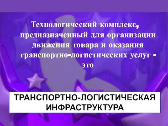 Транспортно-логистическая инфраструктура Технологический комплекс, предназначенный для организации движения товара и оказания транспортно-логистических услуг - это