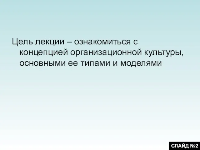 Цель лекции – ознакомиться с концепцией организационной культуры, основными ее типами и моделями СЛАЙД №2