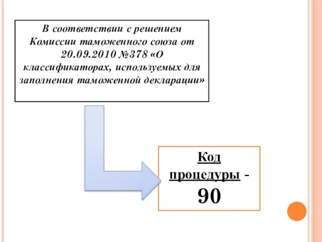 Код процедуры - 90 В соответствии с решением Комиссии таможенного союза