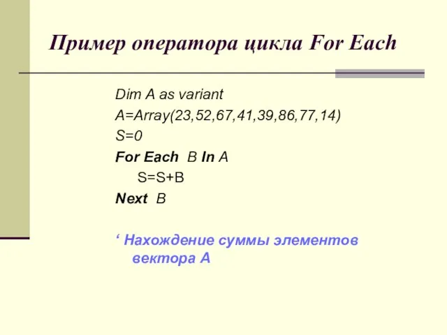 Пример оператора цикла For Each Dim A as variant A=Array(23,52,67,41,39,86,77,14) S=0